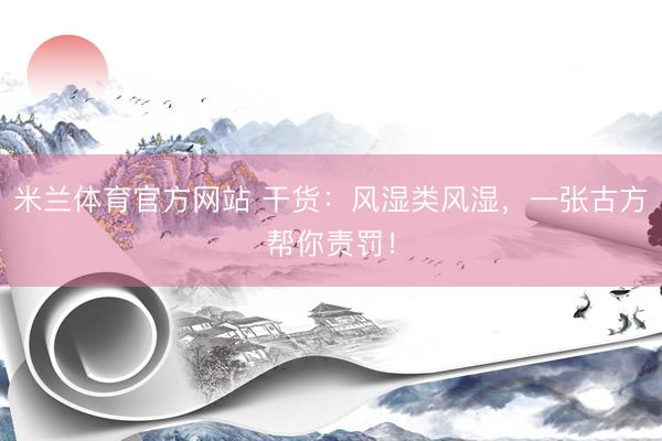 米兰体育官方网站 干货：风湿类风湿，一张古方帮你责罚！